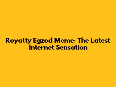 Royalty Egzod Meme: The Latest Internet Sensation