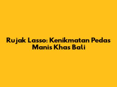 Rujak Lasso: Kenikmatan Pedas Manis Khas Bali