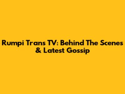 Rumpi Trans TV: Behind The Scenes & Latest Gossip
