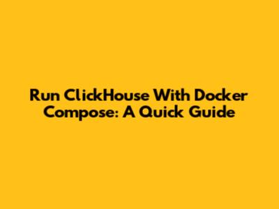 Run ClickHouse With Docker Compose: A Quick Guide