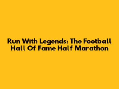 Run With Legends: The Football Hall Of Fame Half Marathon