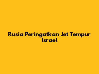 Rusia Peringatkan Jet Tempur Israel