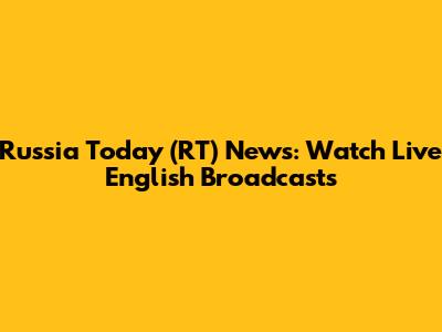 Russia Today (RT) News: Watch Live English Broadcasts