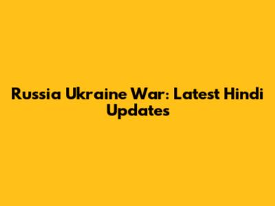 Russia Ukraine War: Latest Hindi Updates