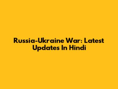 Russia-Ukraine War: Latest Updates In Hindi