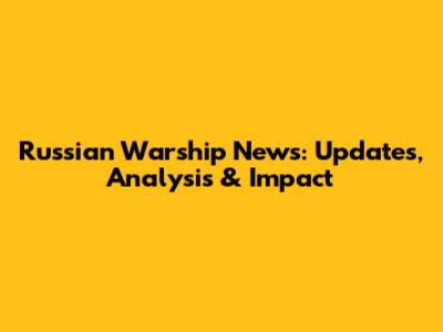 Russian Warship News: Updates, Analysis & Impact