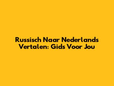 Russisch Naar Nederlands Vertalen: Gids Voor Jou