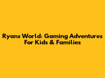 Ryan's World: Gaming Adventures For Kids & Families