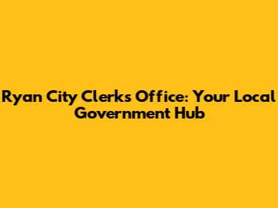 Ryan City Clerk's Office: Your Local Government Hub