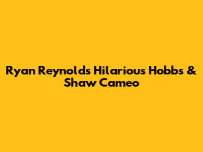 Ryan Reynolds' Hilarious Hobbs & Shaw Cameo