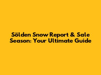 Sölden Snow Report & Sale Season: Your Ultimate Guide