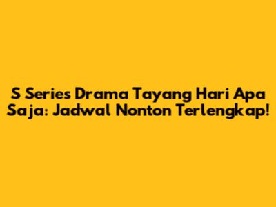 S Series Drama Tayang Hari Apa Saja: Jadwal Nonton Terlengkap!
