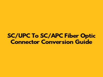 SC/UPC To SC/APC Fiber Optic Connector Conversion Guide