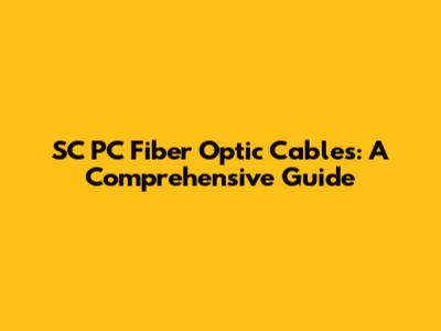 SC PC Fiber Optic Cables: A Comprehensive Guide