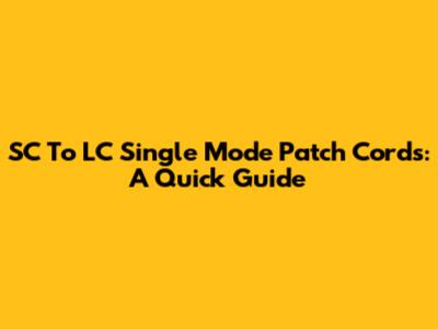 SC To LC Single Mode Patch Cords: A Quick Guide
