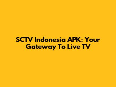SCTV Indonesia APK: Your Gateway To Live TV