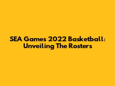 SEA Games 2022 Basketball: Unveiling The Rosters