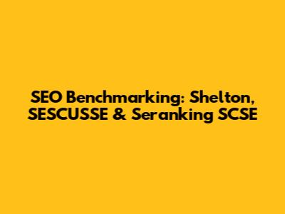 SEO Benchmarking: Shelton, SESCUSSE & Seranking SCSE