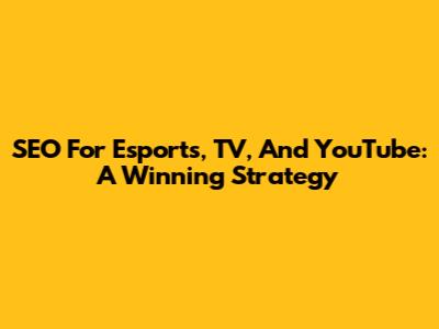 SEO For Esports, TV, And YouTube: A Winning Strategy