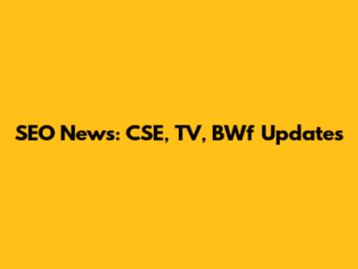 SEO News: CSE, TV, BWf Updates