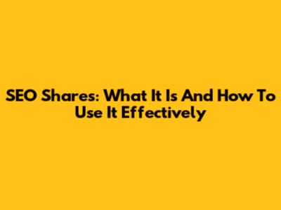 SEO Shares: What It Is And How To Use It Effectively