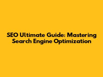 SEO Ultimate Guide: Mastering Search Engine Optimization