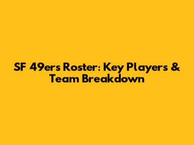 SF 49ers Roster: Key Players & Team Breakdown