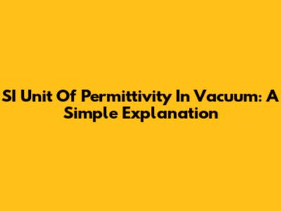 SI Unit Of Permittivity In Vacuum: A Simple Explanation