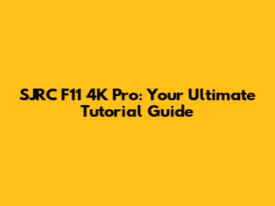 SJRC F11 4K Pro: Your Ultimate Tutorial Guide