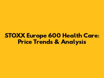 STOXX Europe 600 Health Care: Price Trends & Analysis