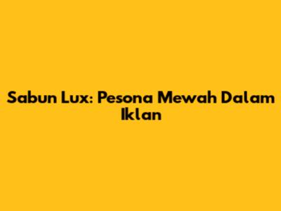 Sabun Lux: Pesona Mewah Dalam Iklan