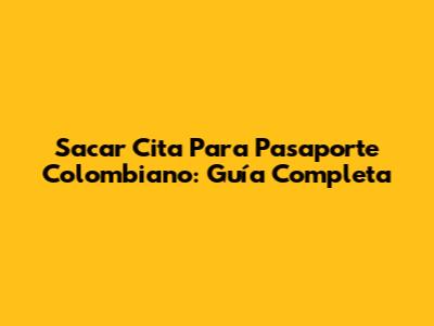 Sacar Cita Para Pasaporte Colombiano: Guía Completa