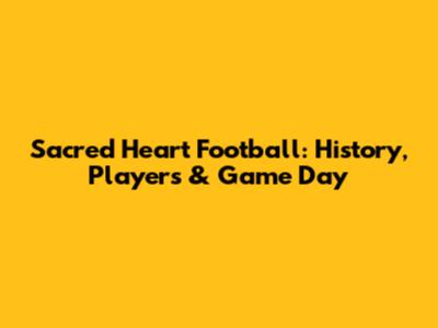 Sacred Heart Football: History, Players & Game Day