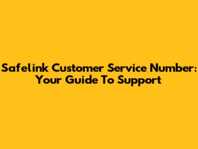 Safelink Customer Service Number: Your Guide To Support