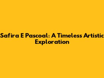 Safira E Pascoal: A Timeless Artistic Exploration