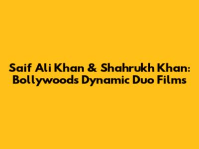 Saif Ali Khan & Shahrukh Khan: Bollywood's Dynamic Duo Films