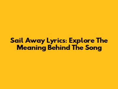 Sail Away Lyrics: Explore The Meaning Behind The Song