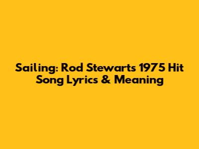 Sailing: Rod Stewart's 1975 Hit Song Lyrics & Meaning
