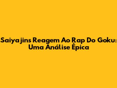 Saiyajins Reagem Ao Rap Do Goku: Uma Análise Épica