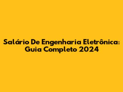 Salário De Engenharia Eletrônica: Guia Completo 2024