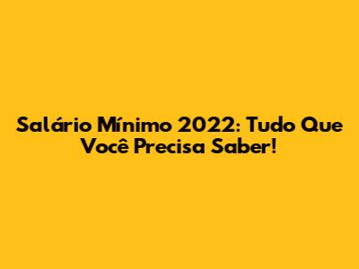 Salário Mínimo 2022: Tudo Que Você Precisa Saber!