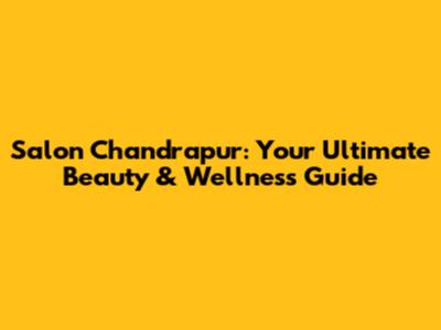 Salon Chandrapur: Your Ultimate Beauty & Wellness Guide