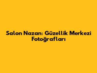 Salon Nazan: Güzellik Merkezi Fotoğrafları