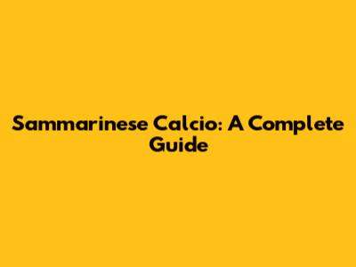 Sammarinese Calcio: A Complete Guide
