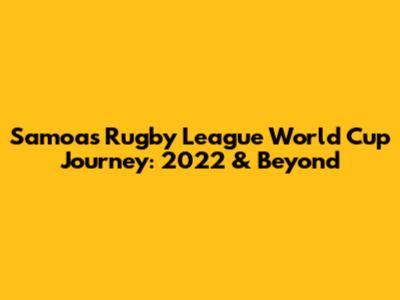 Samoa's Rugby League World Cup Journey: 2022 & Beyond