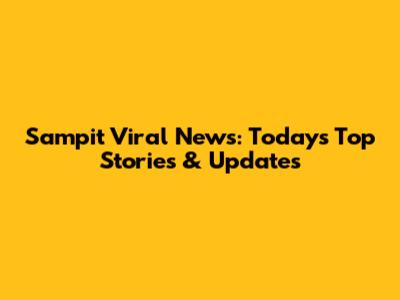 Sampit Viral News: Today's Top Stories & Updates