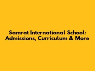 Samrat International School: Admissions, Curriculum & More
