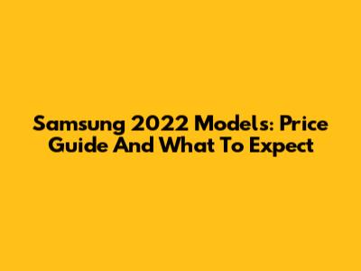 Samsung 2022 Models: Price Guide And What To Expect