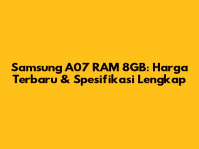 Samsung A07 RAM 8GB: Harga Terbaru & Spesifikasi Lengkap