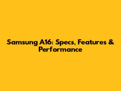 Samsung A16: Specs, Features & Performance